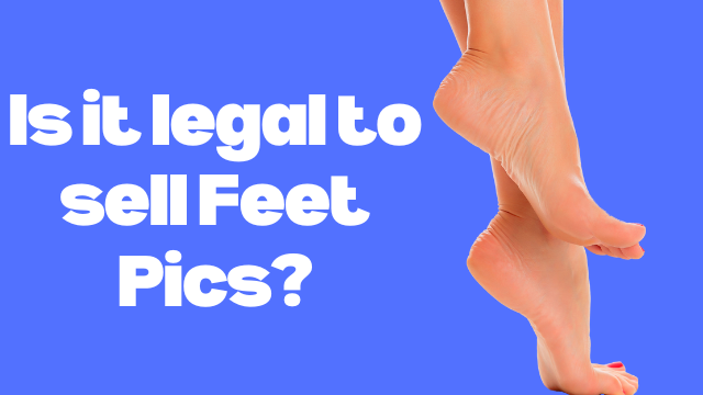 Is It Legal To Sell Feet Pics? | A Detailed Guide